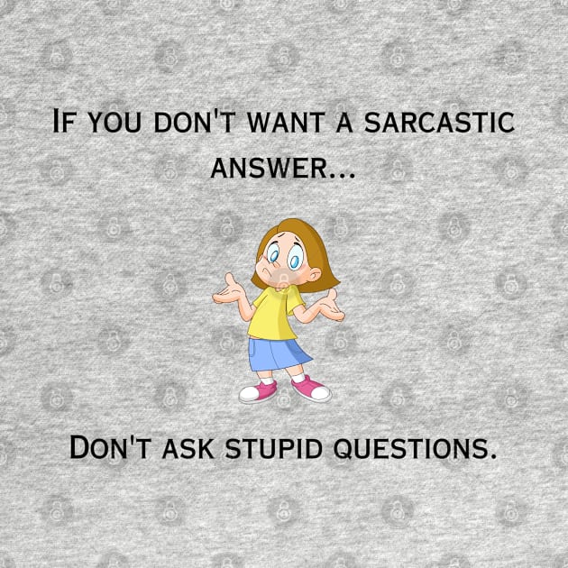 If you don't want a sarcastic answer...don't ask stupid questions. by ByMetees